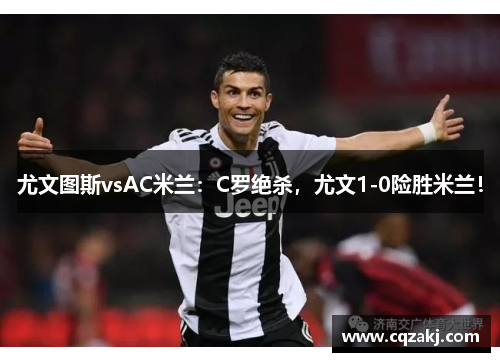 尤文图斯vsAC米兰：C罗绝杀，尤文1-0险胜米兰！