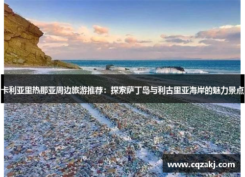 卡利亚里热那亚周边旅游推荐：探索萨丁岛与利古里亚海岸的魅力景点