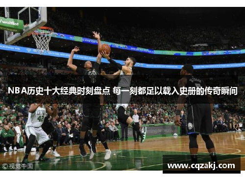 NBA历史十大经典时刻盘点 每一刻都足以载入史册的传奇瞬间